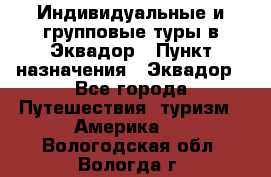 Индивидуальные и групповые туры в Эквадор › Пункт назначения ­ Эквадор - Все города Путешествия, туризм » Америка   . Вологодская обл.,Вологда г.